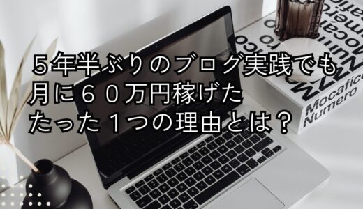 【月60万円稼ぐ】5年半ぶりのブログ実践でも会社員時代の月給3倍は余裕だった！～メルマガ見逃し版～